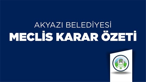 AKYAZI BELEDİYESİ NİSAN AYI MECLİS TOPLANTISININ 1. BİRLEŞİMİNE AİT 08.04.2024 TARİHLİ KARAR ÖZETİ