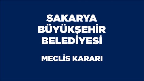 Sakarya Büyükşehir Belediyemizce İlçemiz İçin Alınan Meclis Kararları