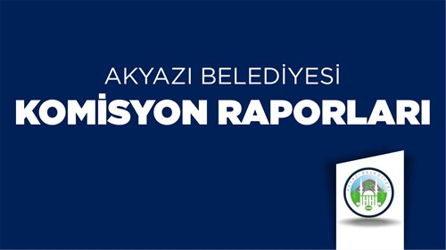 AKYAZI BELEDİYESİ HUKUK - İMAR - PLAN VE BÜTÇE KOMİSYON RAPORLARI